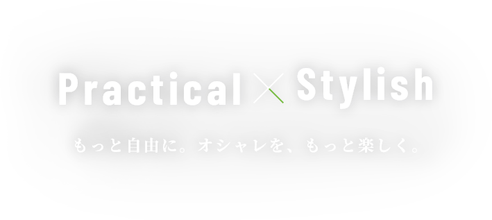 Practical × Stylish. もっと自由に。オシャレを、もっと楽しく。
